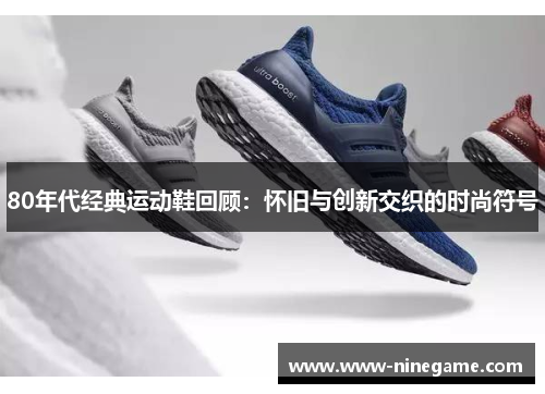 80年代经典运动鞋回顾：怀旧与创新交织的时尚符号